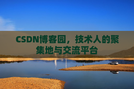 CSDN博客园，技术人的聚集地与交流平台